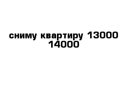 сниму квартиру 13000-14000